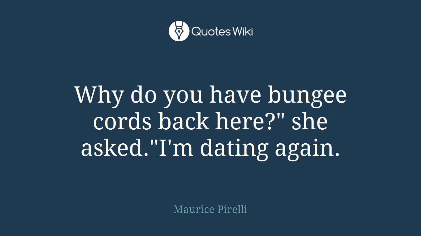 Why do you have bungee cords back here?" she asked."I'm dating again.