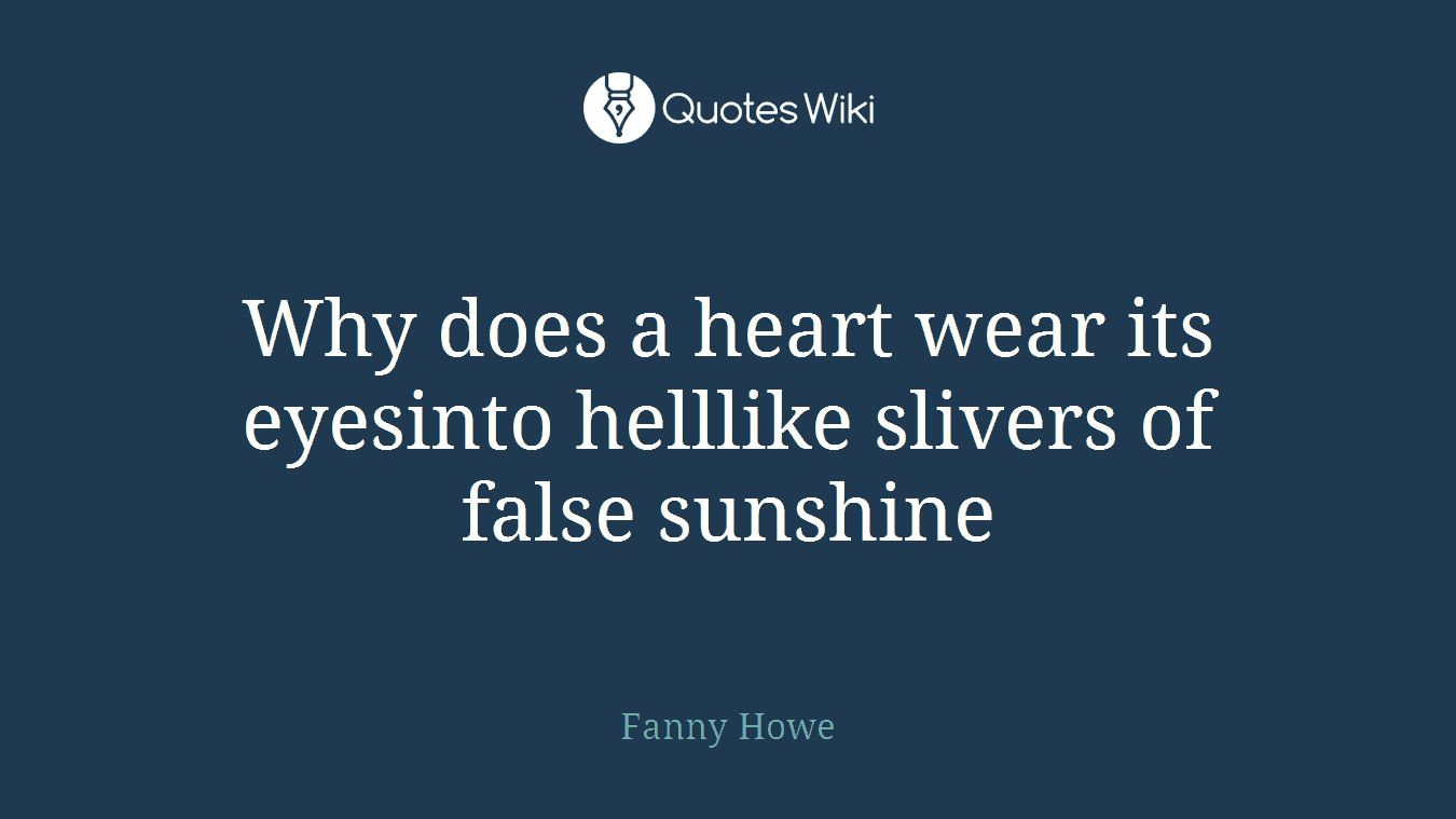 Why does a heart wear its eyesinto helllike slivers of false sunshine
