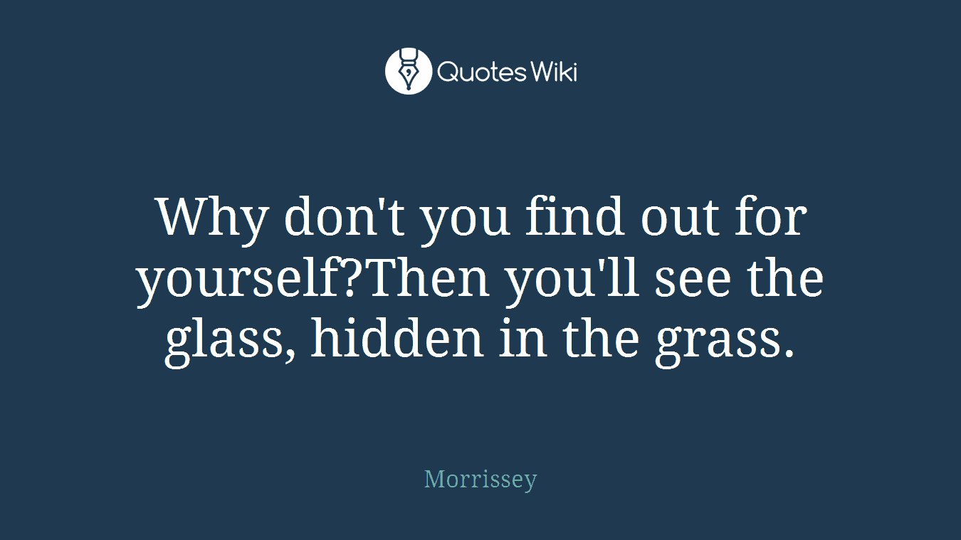 Why don't you find out for yourself?Then you'll see the glass, hidden in the grass.