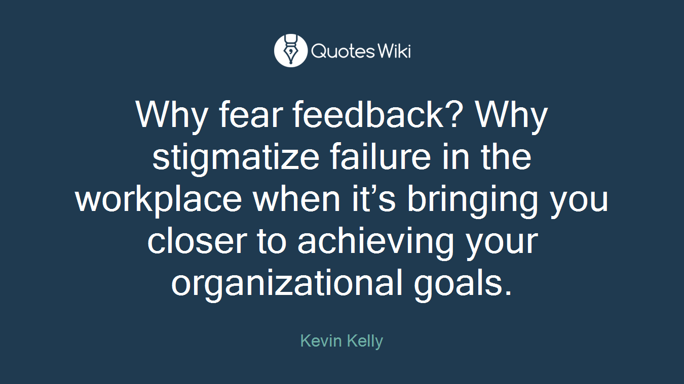 Why fear feedback? Why stigmatize failure in the workplace when it’s bringing you closer to achieving your organizational goals.