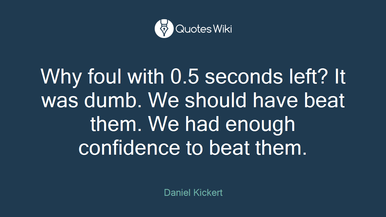 Why foul with 0.5 seconds left? It was dumb. We should have beat them. We had enough confidence to beat them.