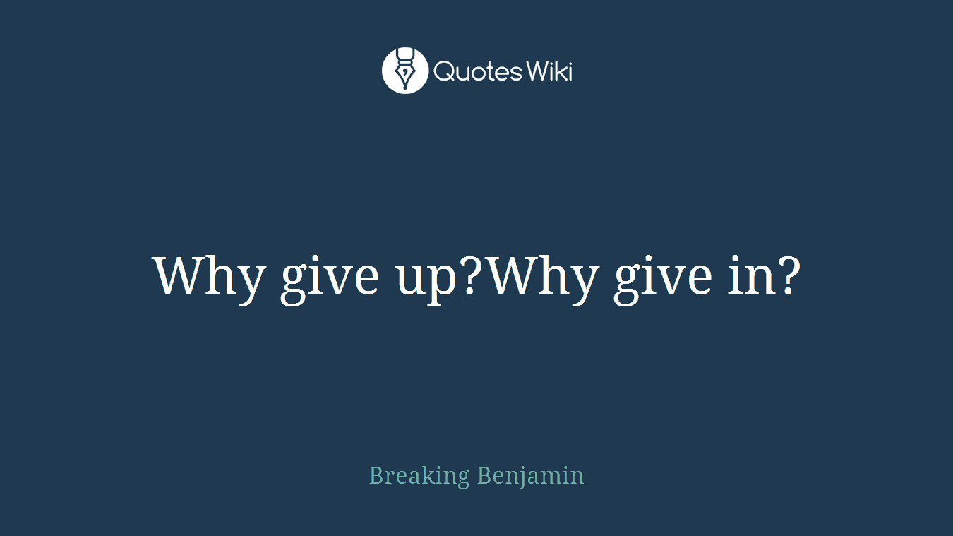 Why give up?Why give in?