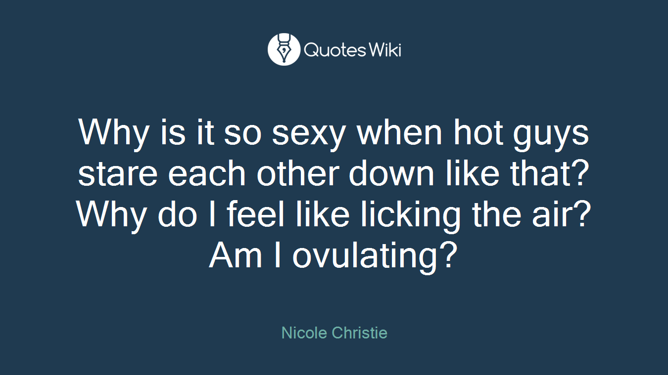 Why is it so sexy when hot guys stare each other down like that? Why do I feel like licking the air? Am I ovulating?