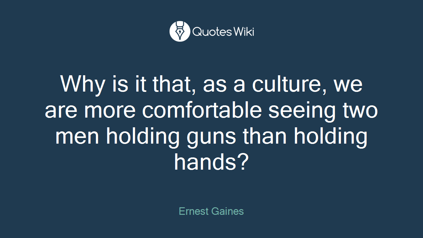 Why is it that, as a culture, we are more comfortable seeing two men holding guns than holding hands?