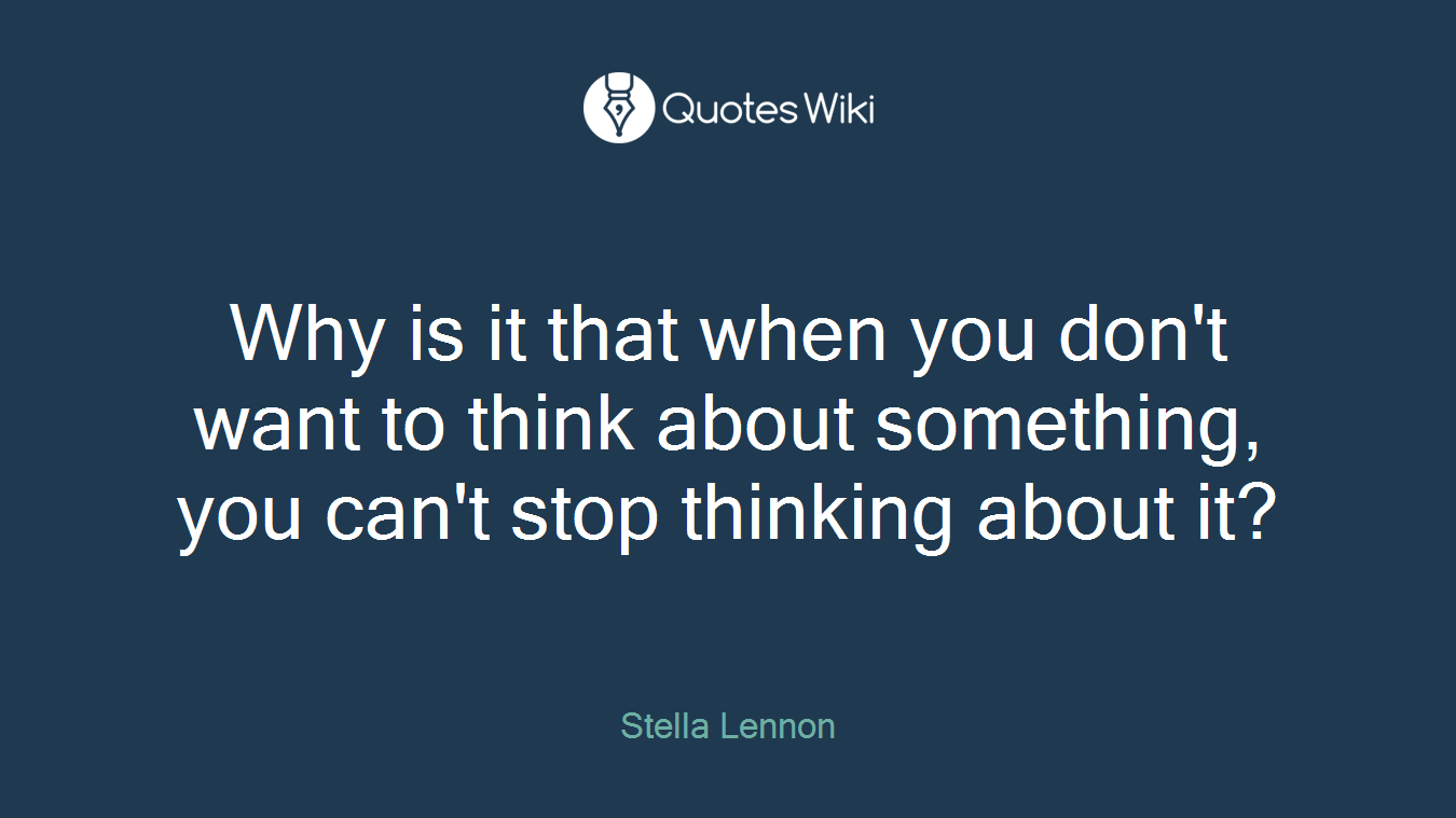 Why is it that when you don't want to think about something, you can't stop thinking about it?