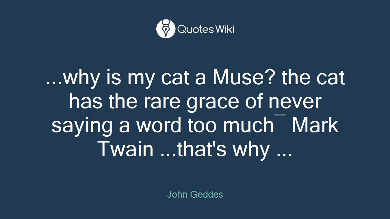 ...why is my cat a Muse? the cat has the rare grace of never saying a word too much― Mark Twain ...that's why ...