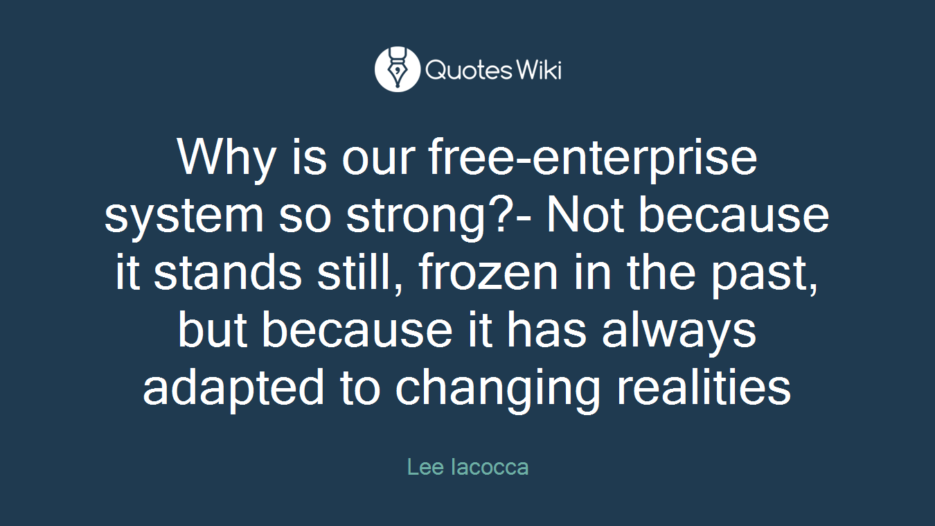 Why is our free-enterprise system so strong?- Not because it stands still, frozen in the past, but because it has always adapted to changing realities