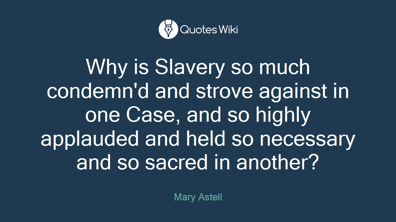 Why is Slavery so much condemn'd and strove against in one Case, and so highly applauded and held so necessary and so sacred in another?