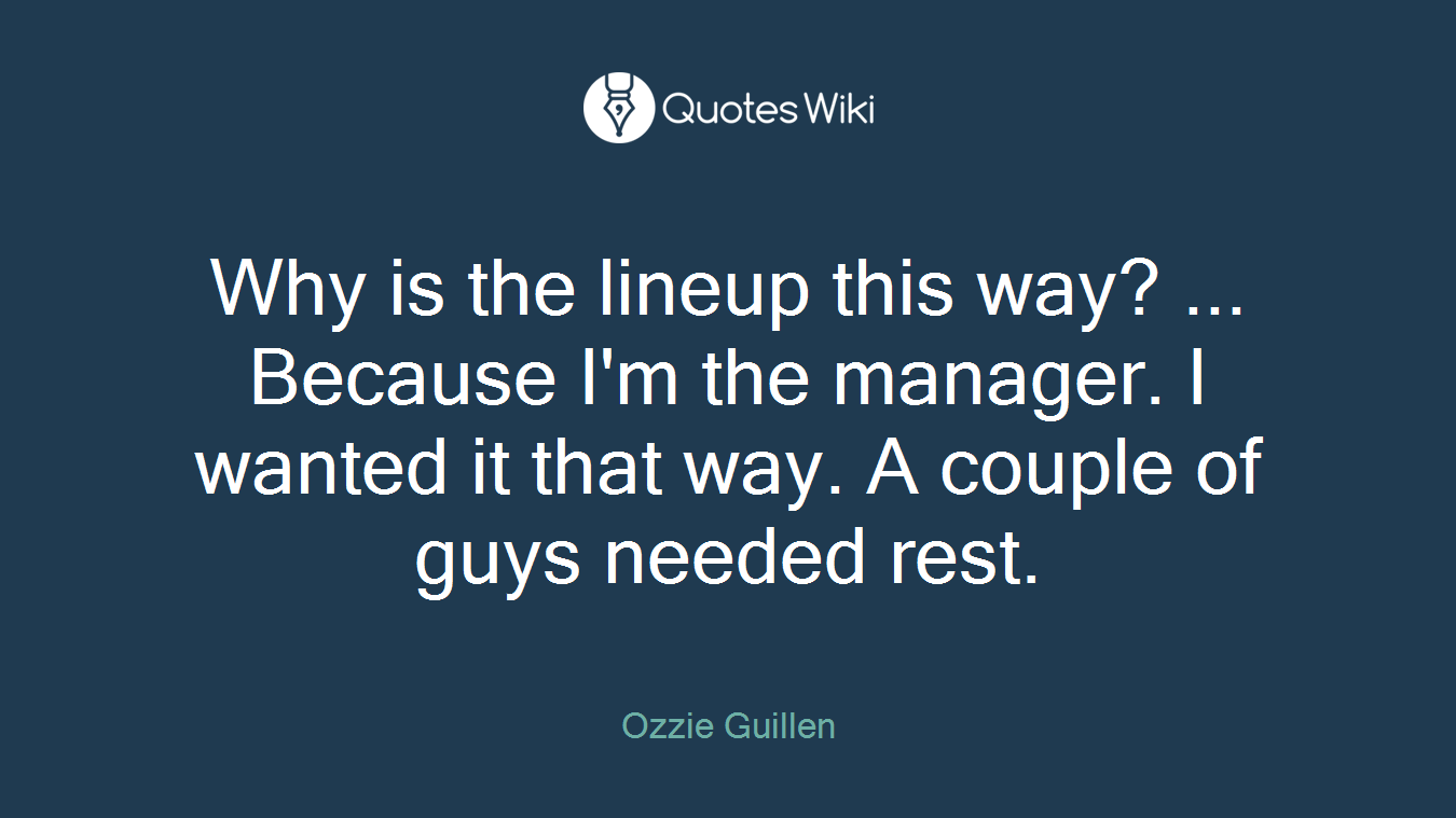 Why is the lineup this way? ... Because I'm the manager. I wanted it that way. A couple of guys needed rest.