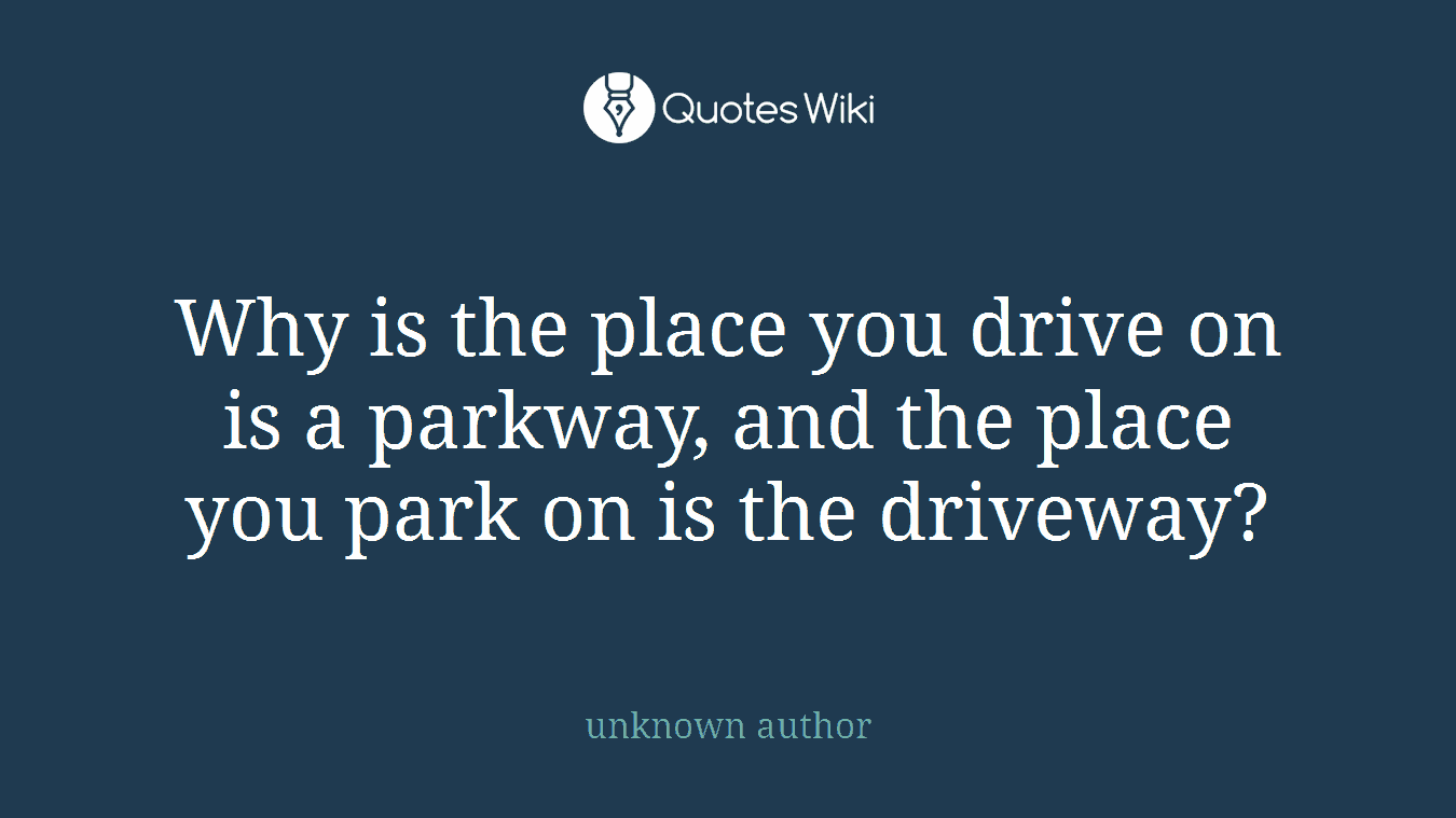 Why is the place you drive on is a parkway, and the place you park on is the driveway?