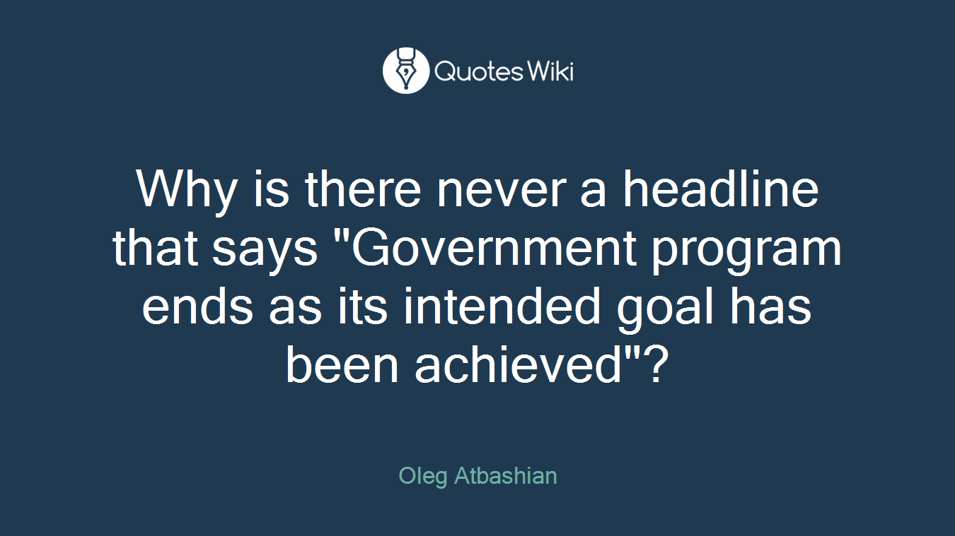 Why is there never a headline that says "Government program ends as its intended goal has been achieved"?