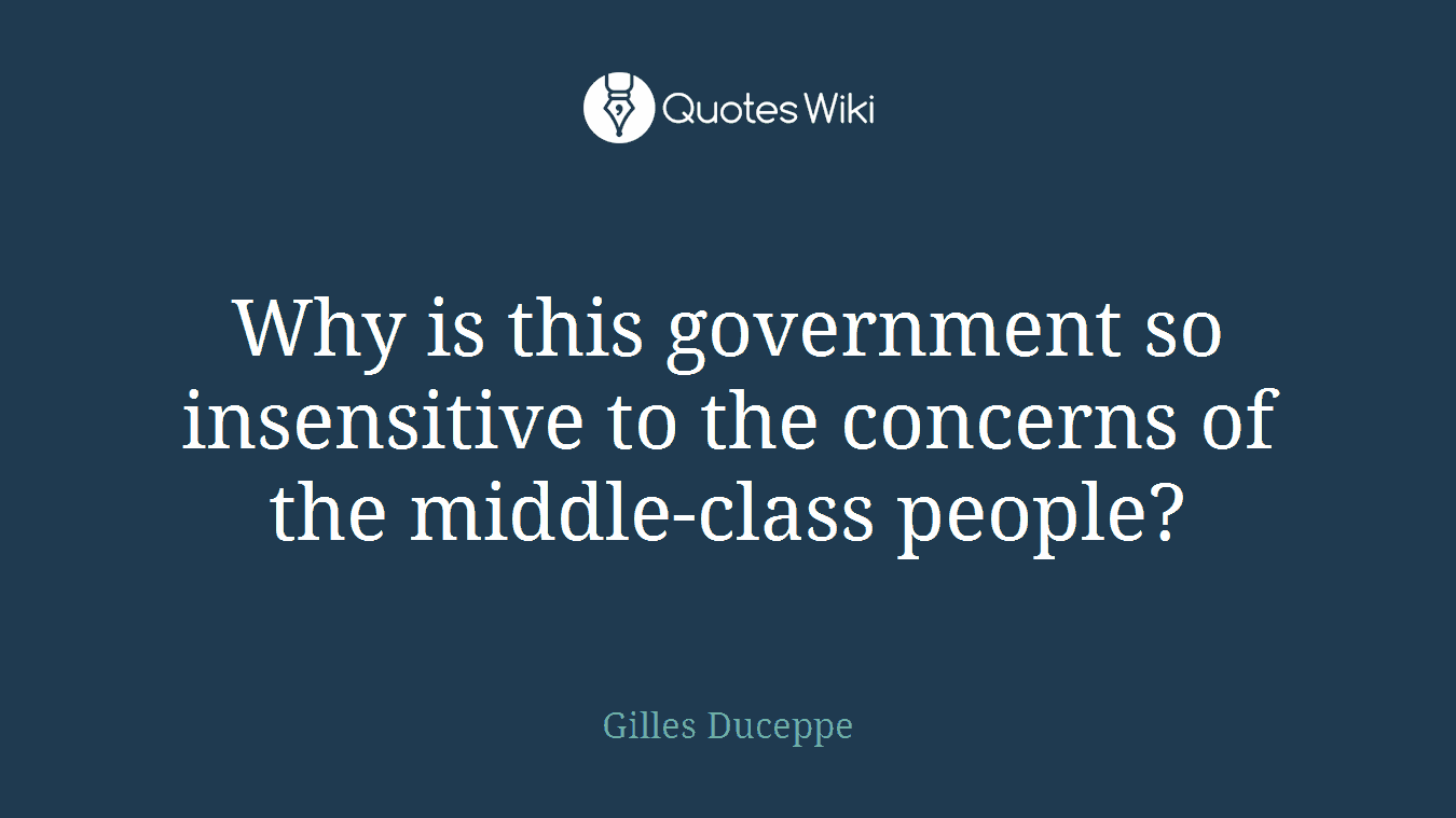 Why is this government so insensitive to the concerns of the middle-class people?