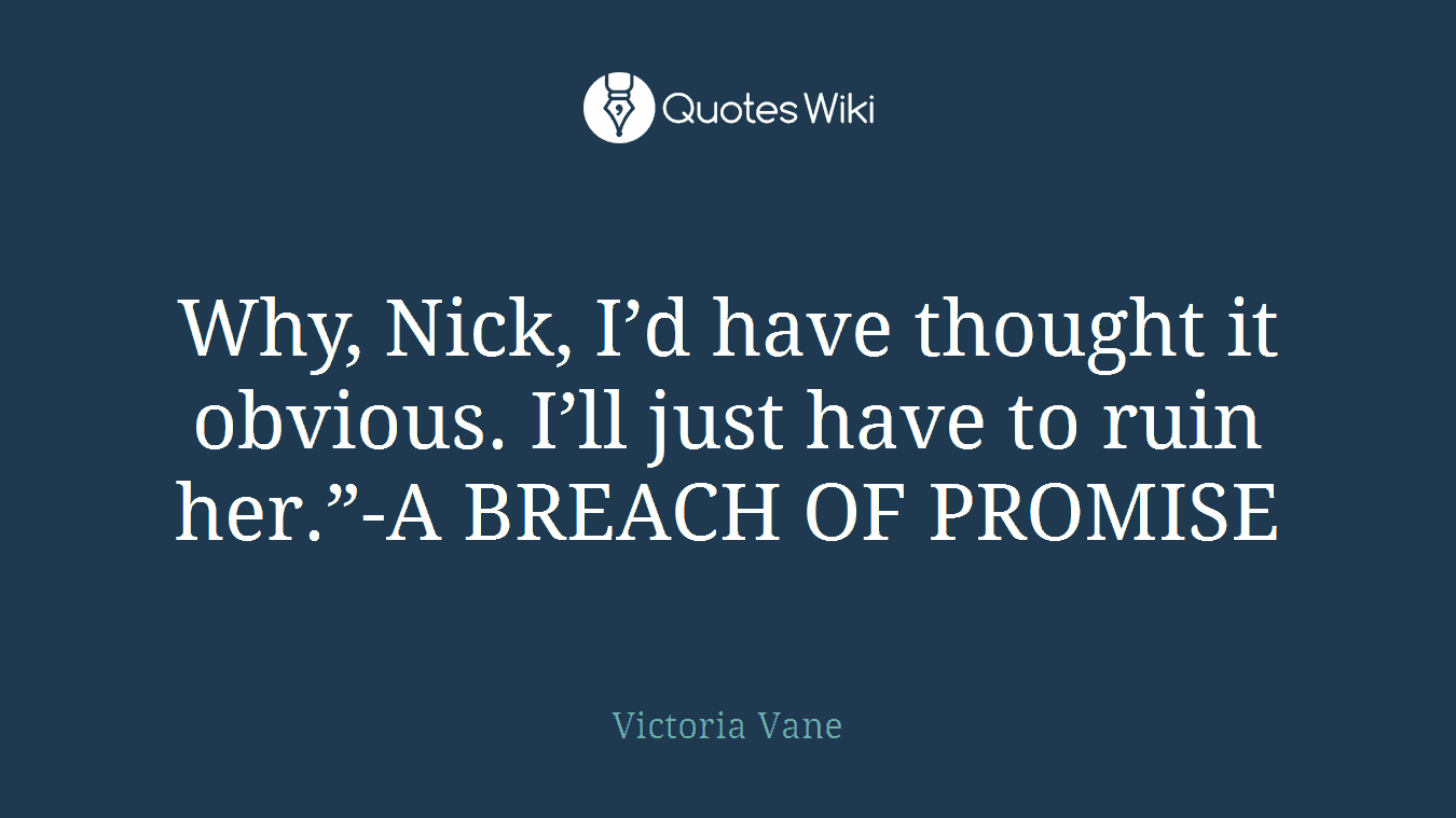 Why, Nick, I’d have thought it obvious. I’ll just have to ruin her.”-A BREACH OF PROMISE