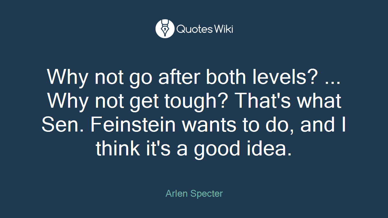 Why not go after both levels? ... Why not get tough? That's what Sen. Feinstein wants to do, and I think it's a good idea.