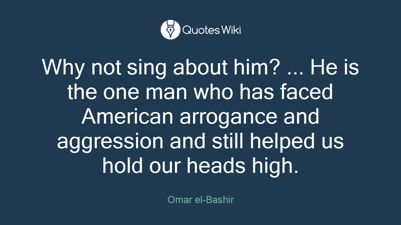Why not sing about him? ... He is the one man who has faced American arrogance and aggression and still helped us hold our heads high.
