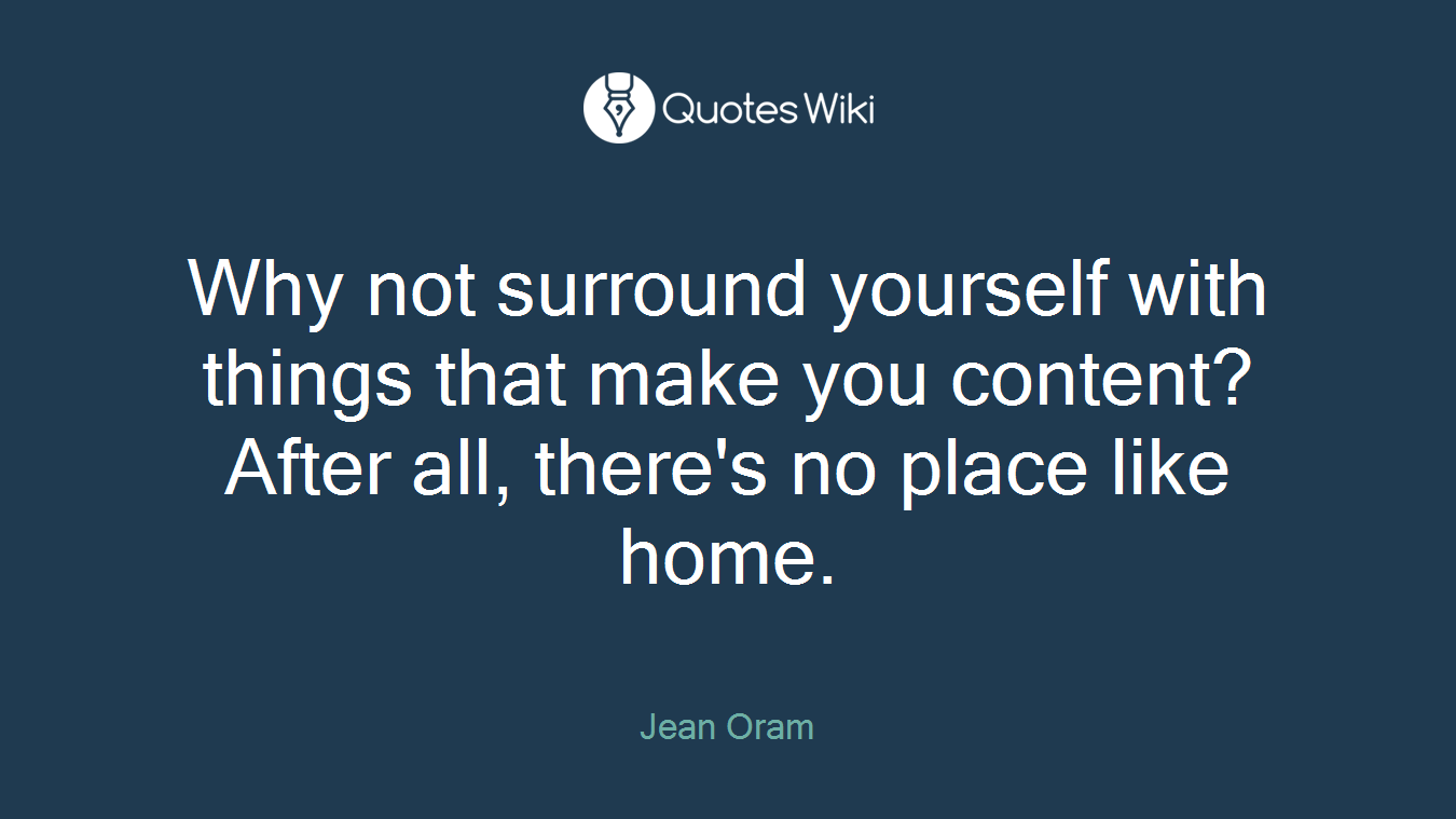 Why not surround yourself with things that make you content? After all, there's no place like home.