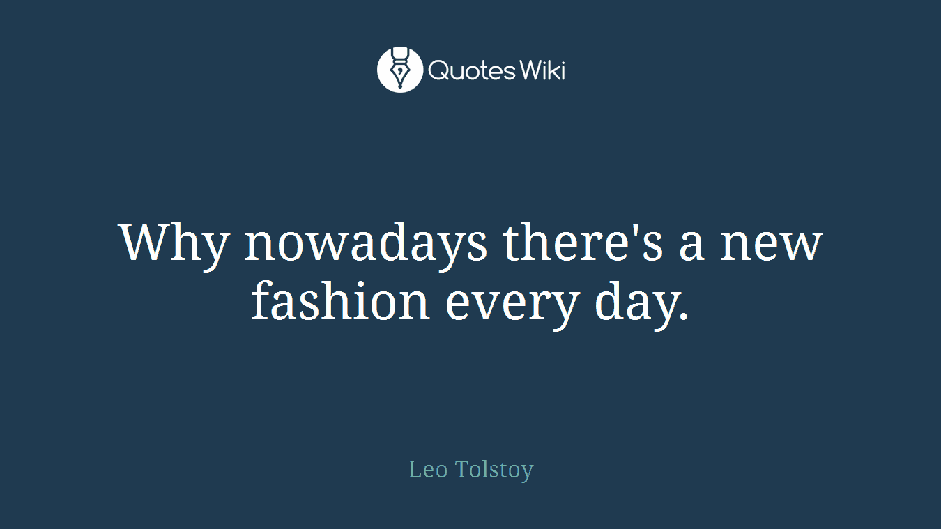 Why nowadays there's a new fashion every day.
