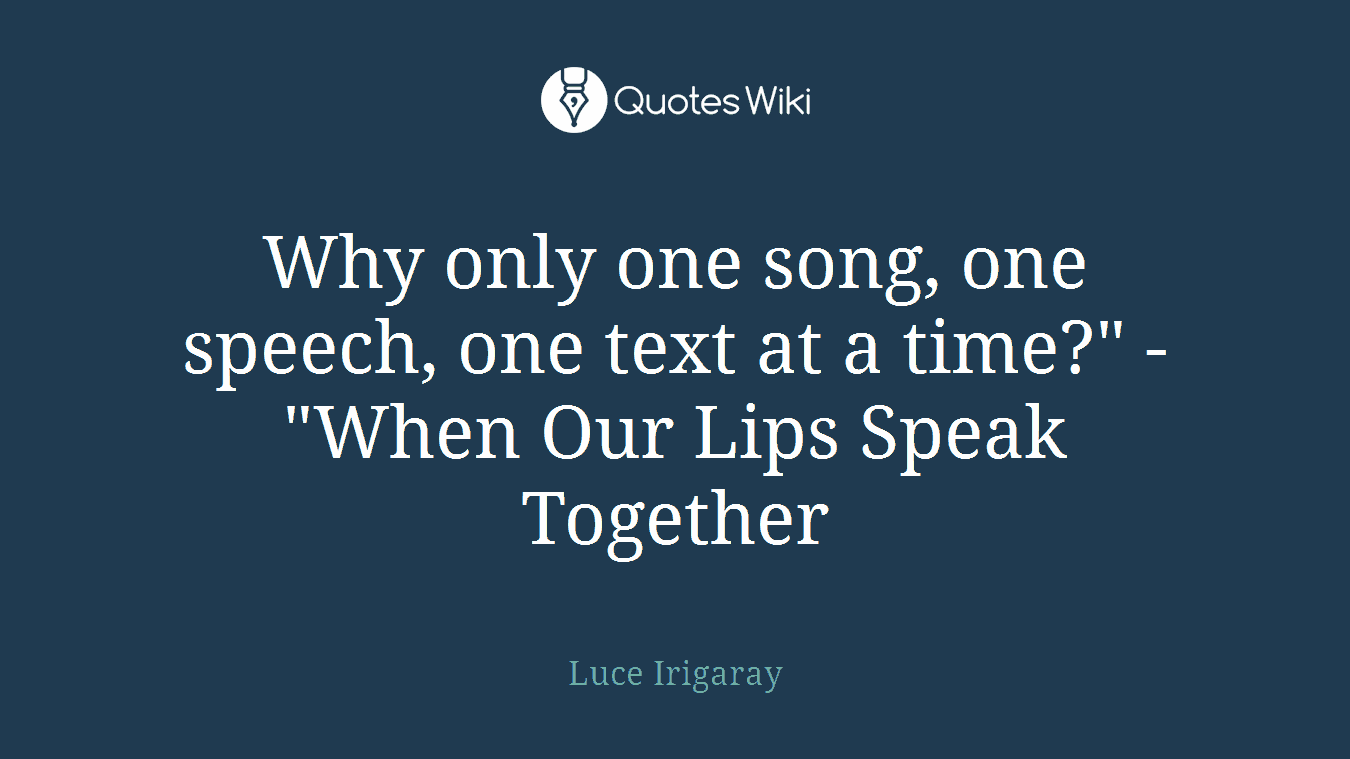 Why only one song, one speech, one text at a time?" - "When Our Lips Speak Together