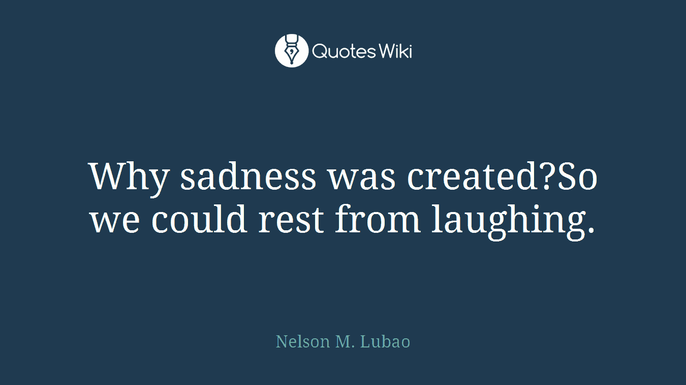 Why sadness was created?So we could rest from laughing.