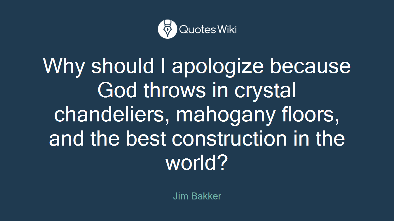 Why should I apologize because God throws in crystal chandeliers, mahogany floors, and the best construction in the world?