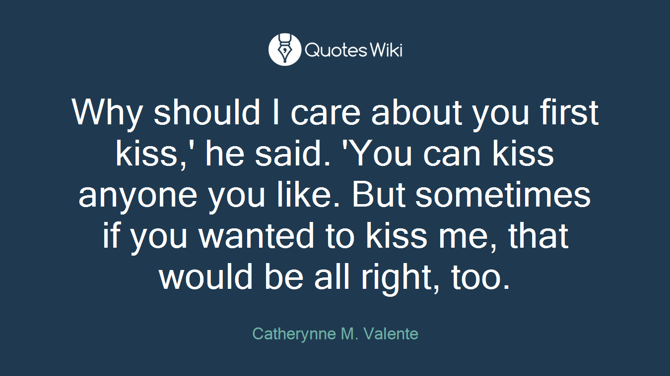 Why should I care about you first kiss,' he said. 'You can kiss anyone you like. But sometimes if you wanted to kiss me, that would be all right, too.