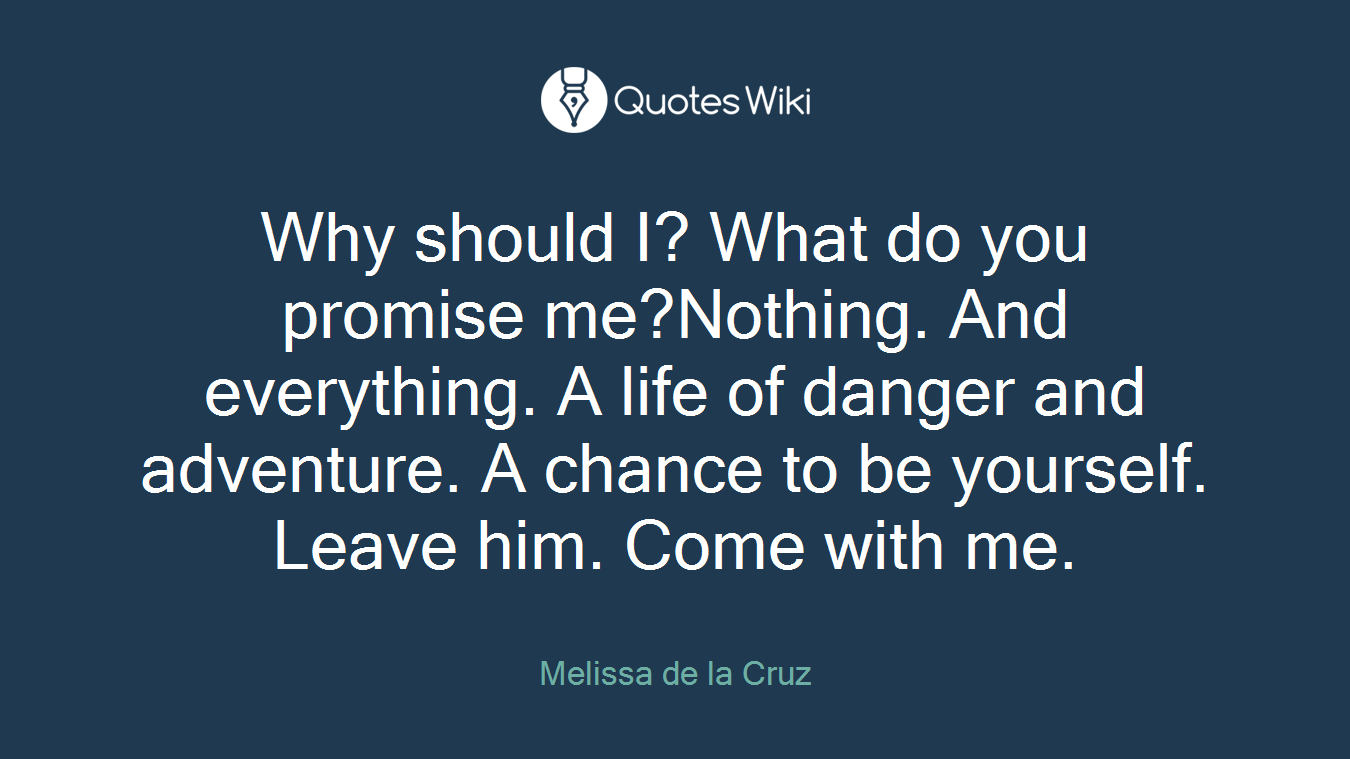 Why should I? What do you promise me?Nothing. And everything. A life of danger and adventure. A chance to be yourself. Leave him. Come with me.