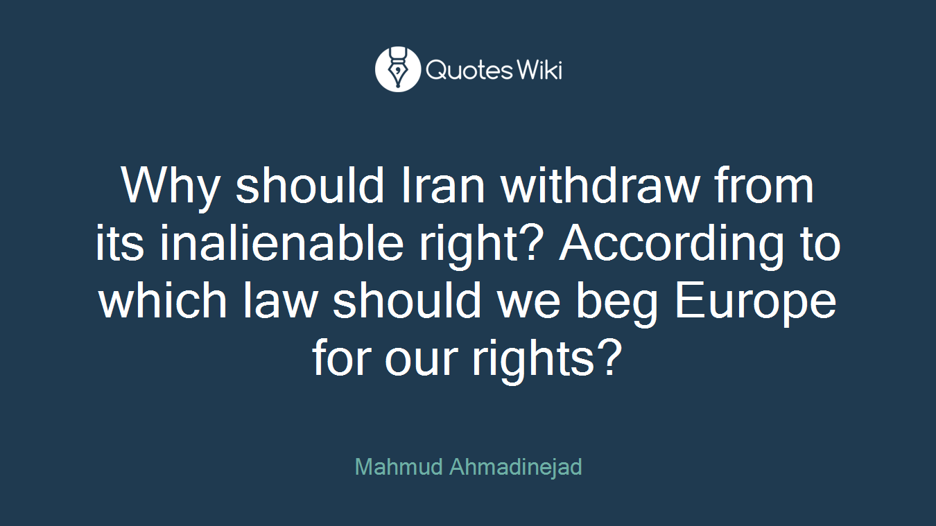 Why should Iran withdraw from its inalienable right? According to which law should we beg Europe for our rights?