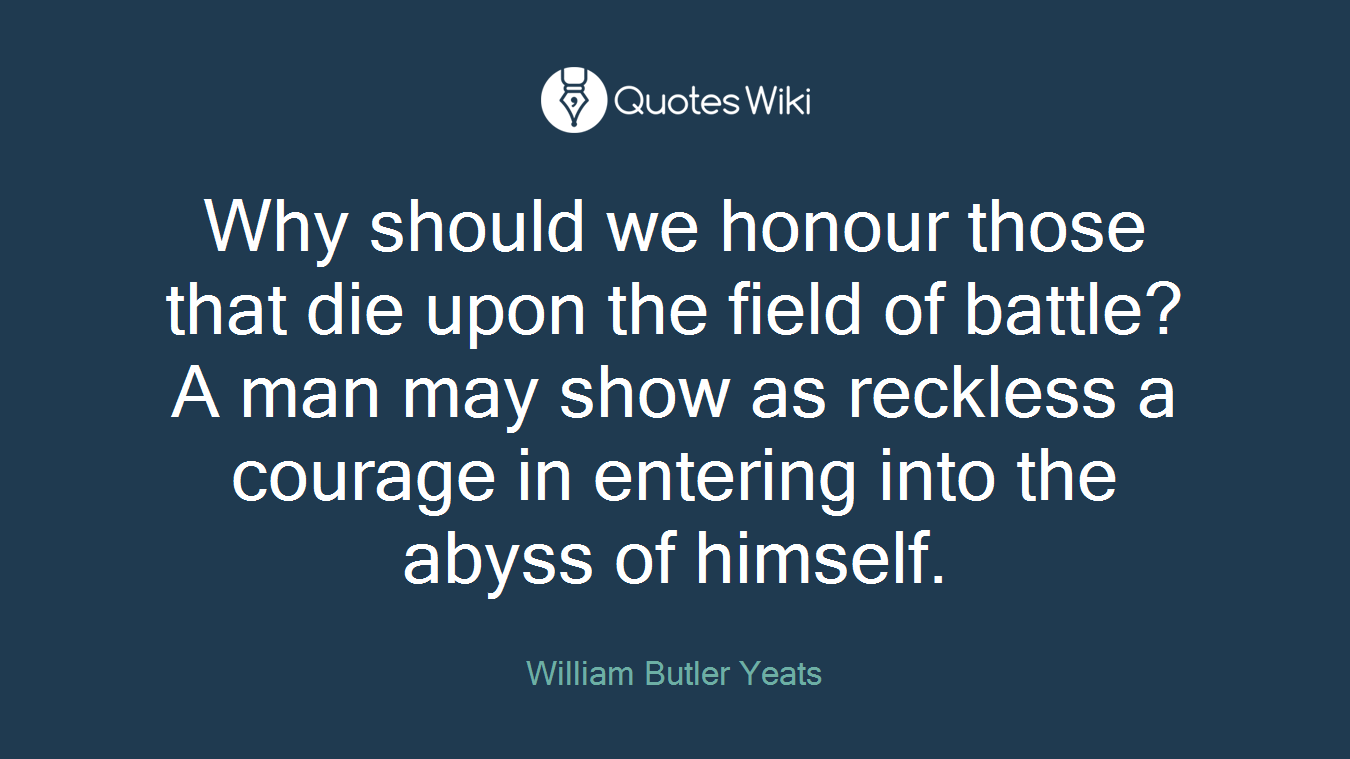 Why should we honour those that die upon the field of battle? A man may show as reckless a courage in entering into the abyss of himself.