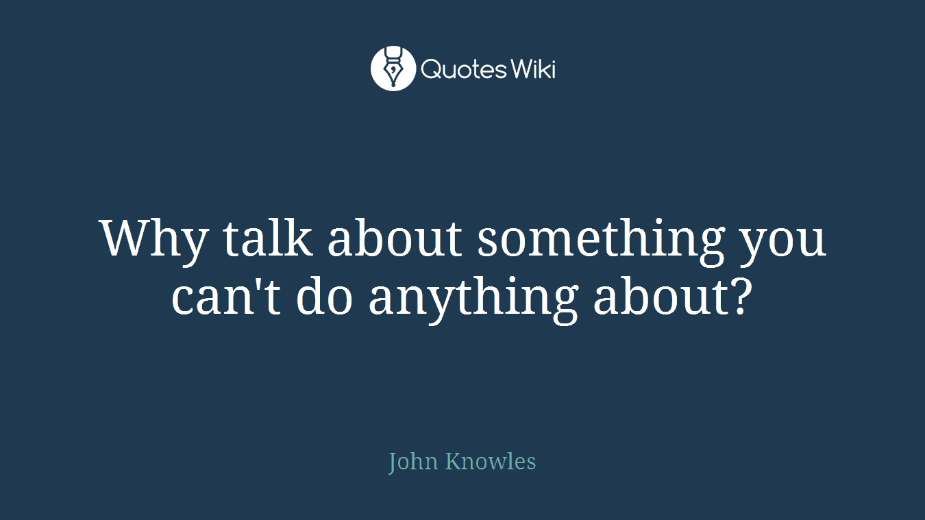 Why talk about something you can't do anything about?