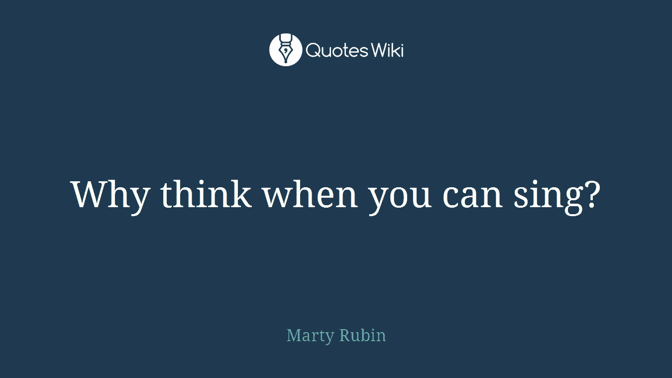 Why think when you can sing?