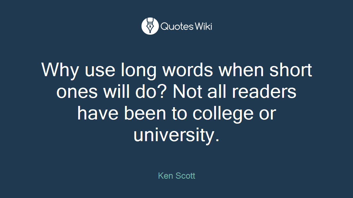 Why use long words when short ones will do? Not all readers have been to college or university.