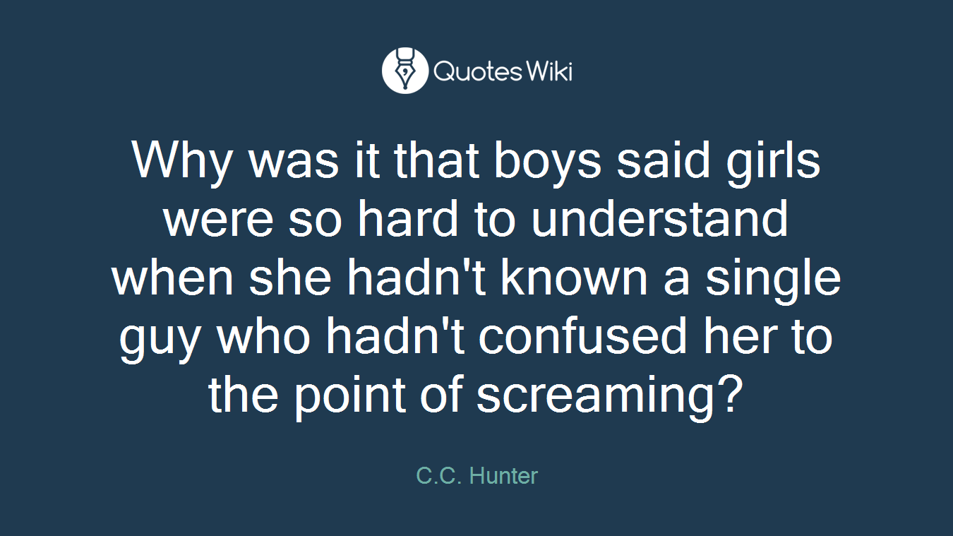 Why was it that boys said girls were so hard to understand when she hadn't known a single guy who hadn't confused her to the point of screaming?