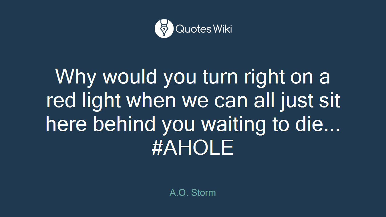 Why would you turn right on a red light when we can all just sit here behind you waiting to die... #AHOLE