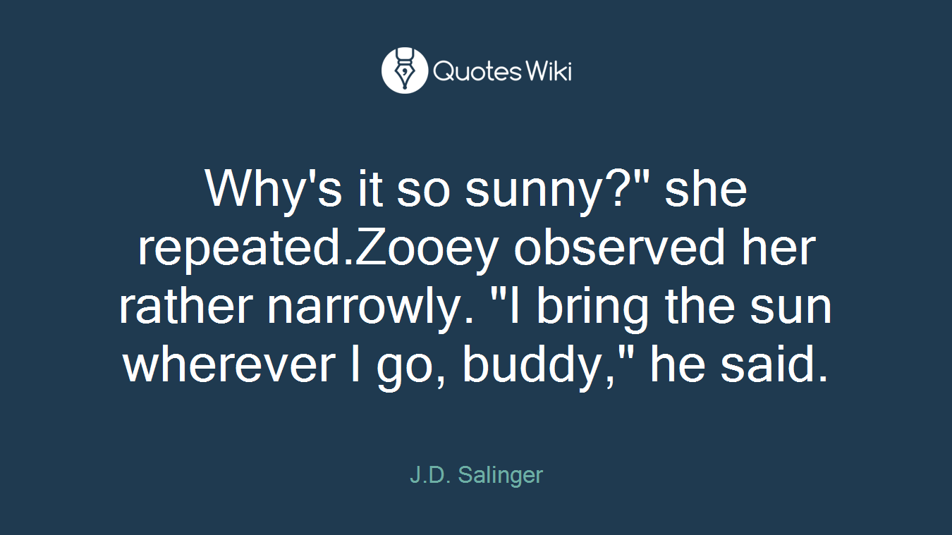 Why's it so sunny?" she repeated.Zooey observed her rather narrowly. "I bring the sun wherever I go, buddy," he said.