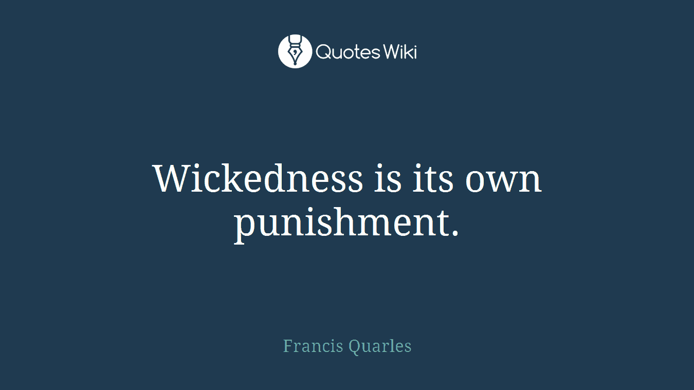 Wickedness is its own punishment.