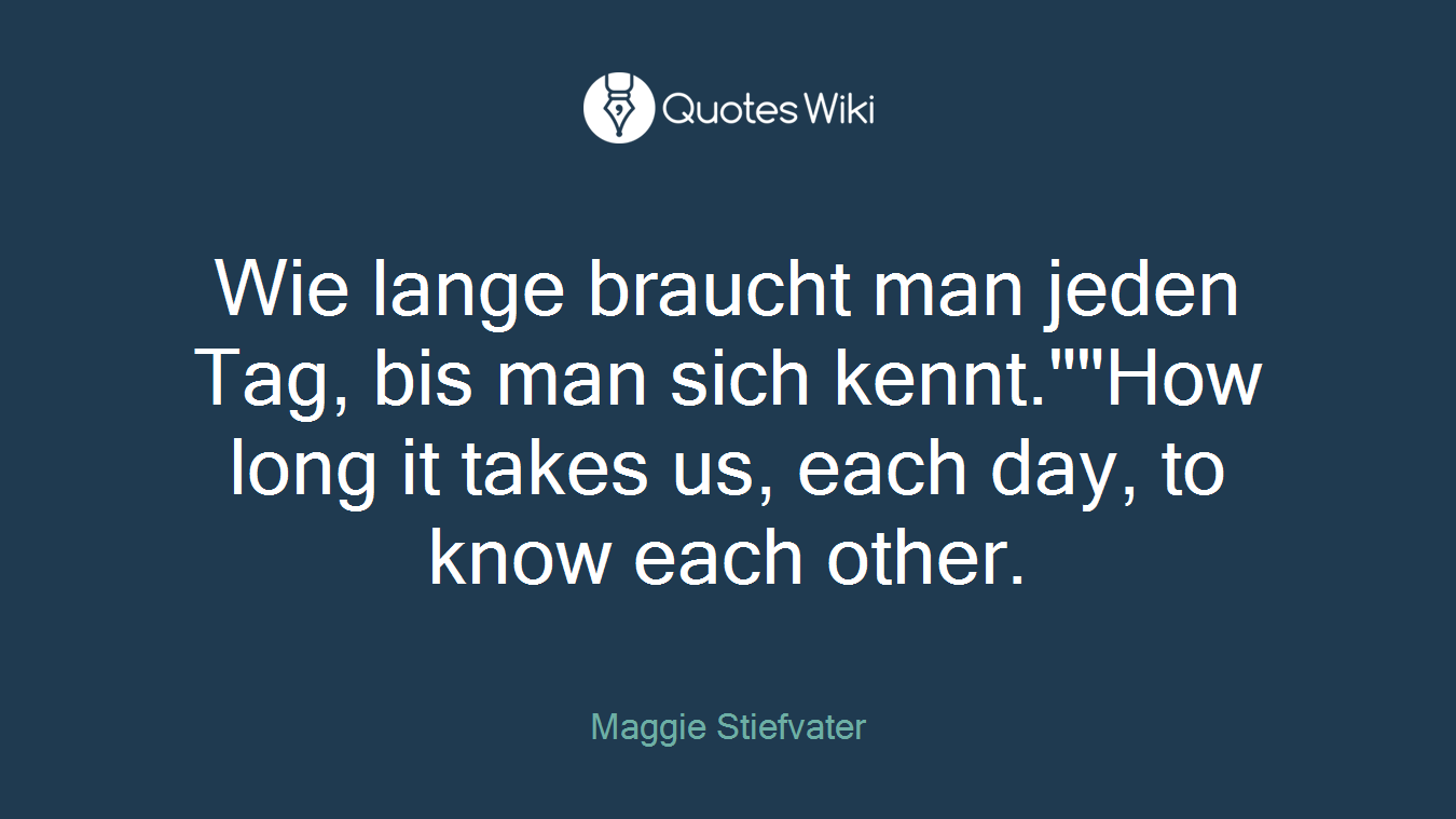 Wie lange braucht man jeden Tag, bis man sich kennt.""How long it takes us, each day, to know each other.