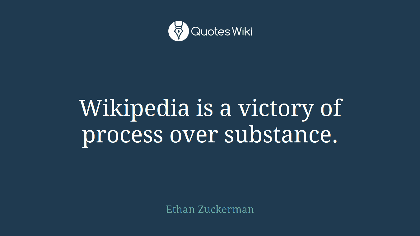 Wikipedia is a victory of process over substance.
