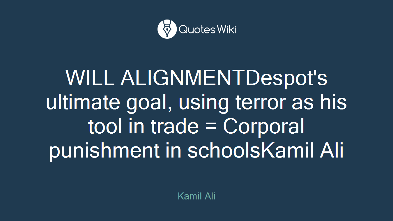WILL ALIGNMENTDespot's ultimate goal, using terror as his tool in trade = Corporal punishment in schoolsKamil Ali