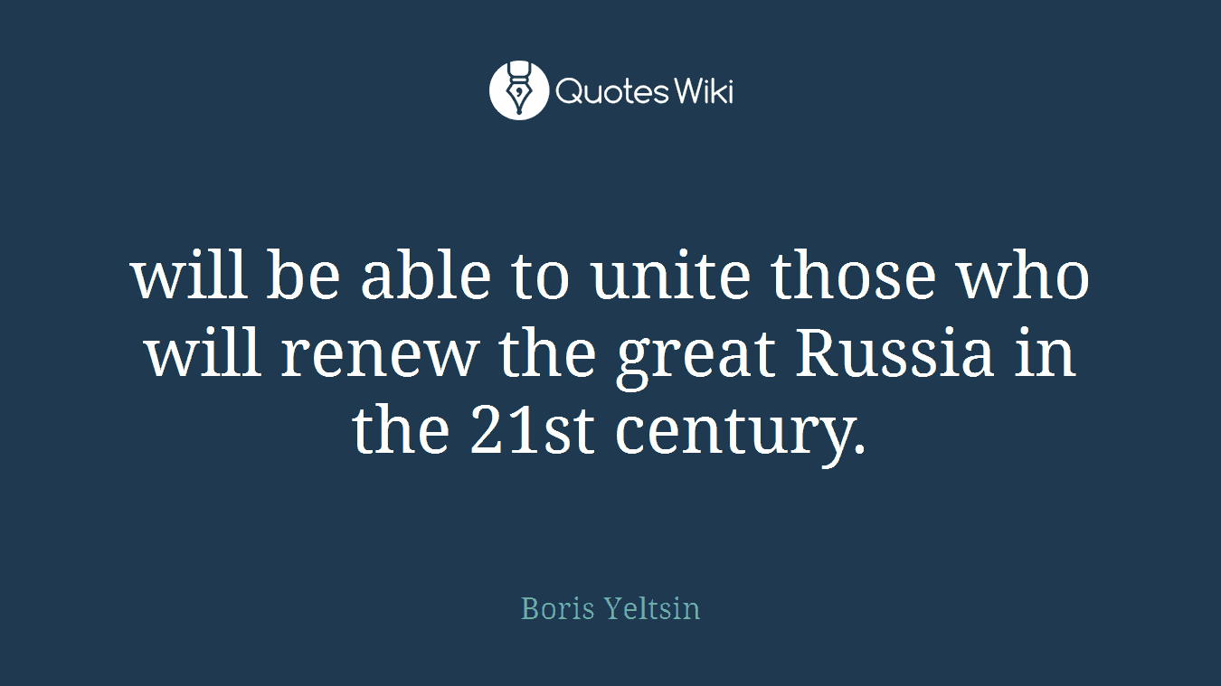 will be able to unite those who will renew the great Russia in the 21st century.