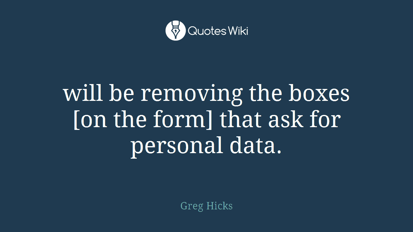 will be removing the boxes [on the form] that ask for personal data.