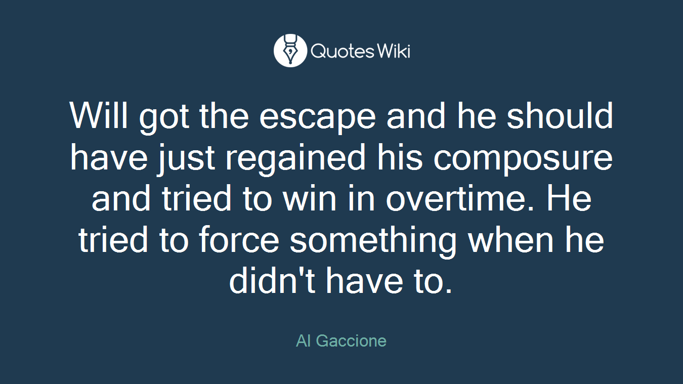Will got the escape and he should have just regained his composure and tried to win in overtime. He tried to force something when he didn't have to.