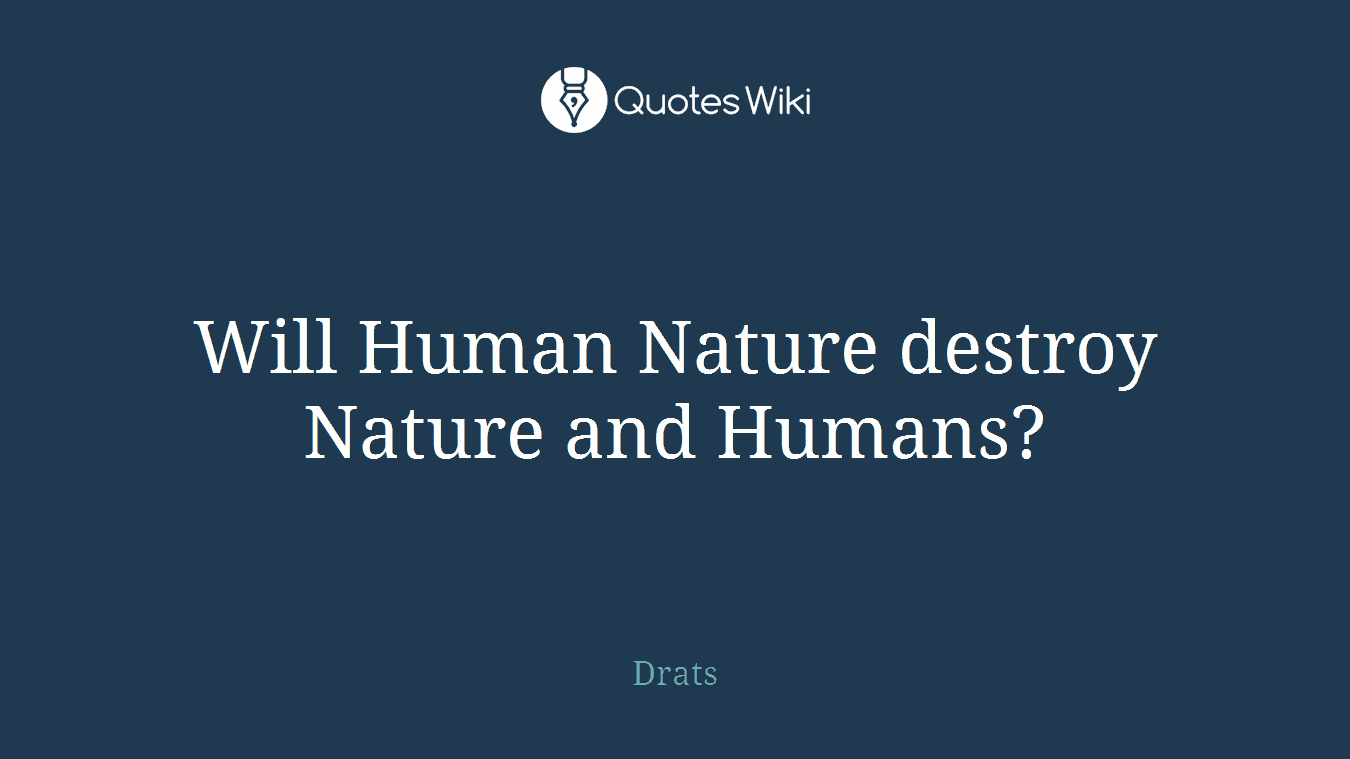 Will Human Nature destroy Nature and Humans?