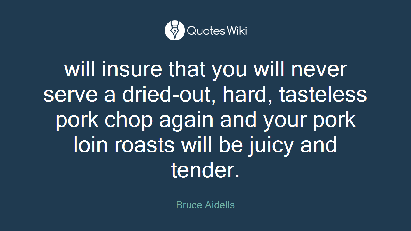 will insure that you will never serve a dried-out, hard, tasteless pork chop again and your pork loin roasts will be juicy and tender.