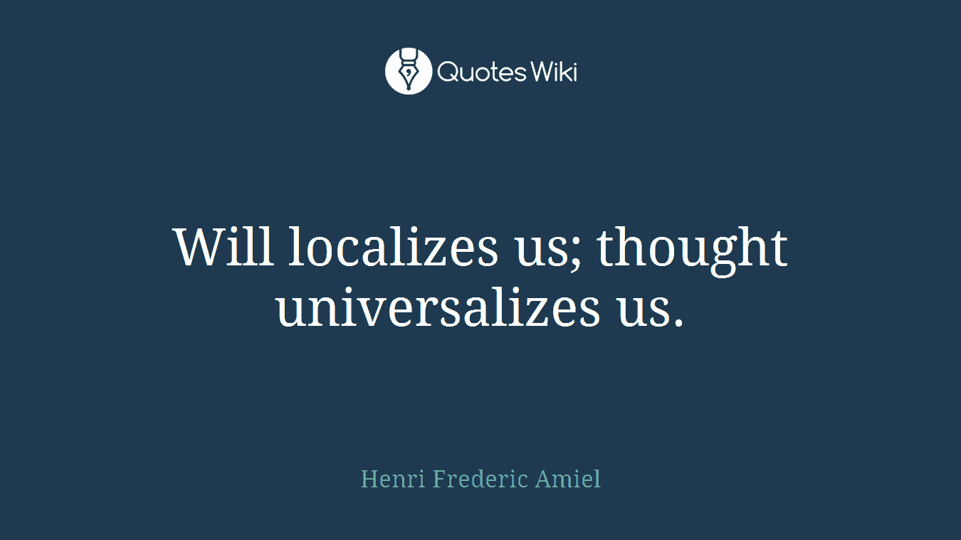 Will localizes us; thought universalizes us.