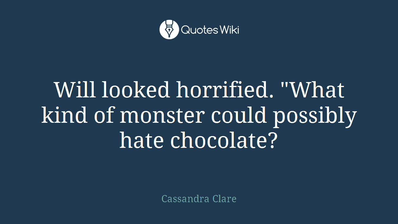 Will looked horrified. "What kind of monster could possibly hate chocolate?