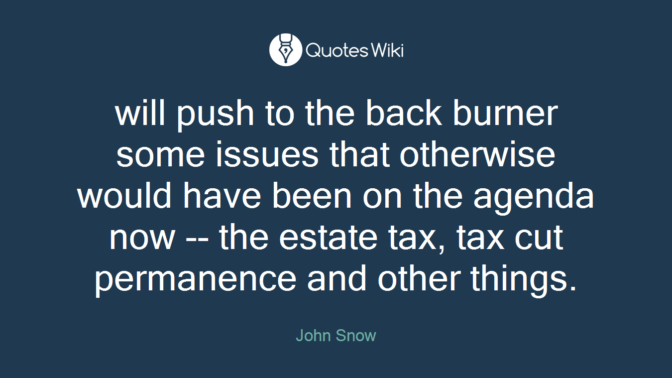 will push to the back burner some issues that otherwise would have been on the agenda now -- the estate tax, tax cut permanence and other things.