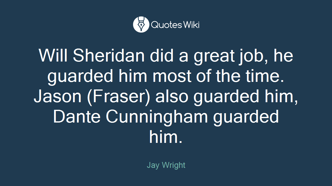 Will Sheridan did a great job, he guarded him most of the time. Jason (Fraser) also guarded him, Dante Cunningham guarded him.