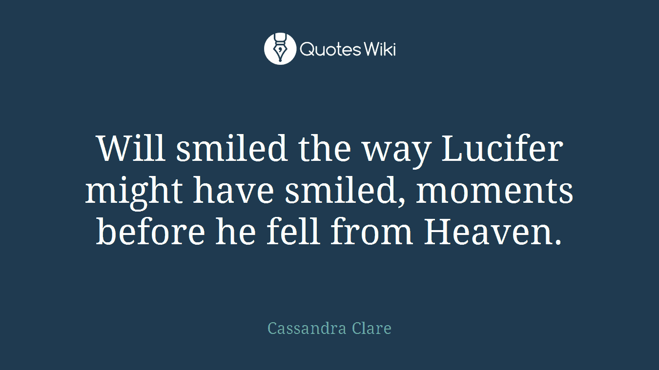 Will smiled the way Lucifer might have smiled, moments before he fell from Heaven.