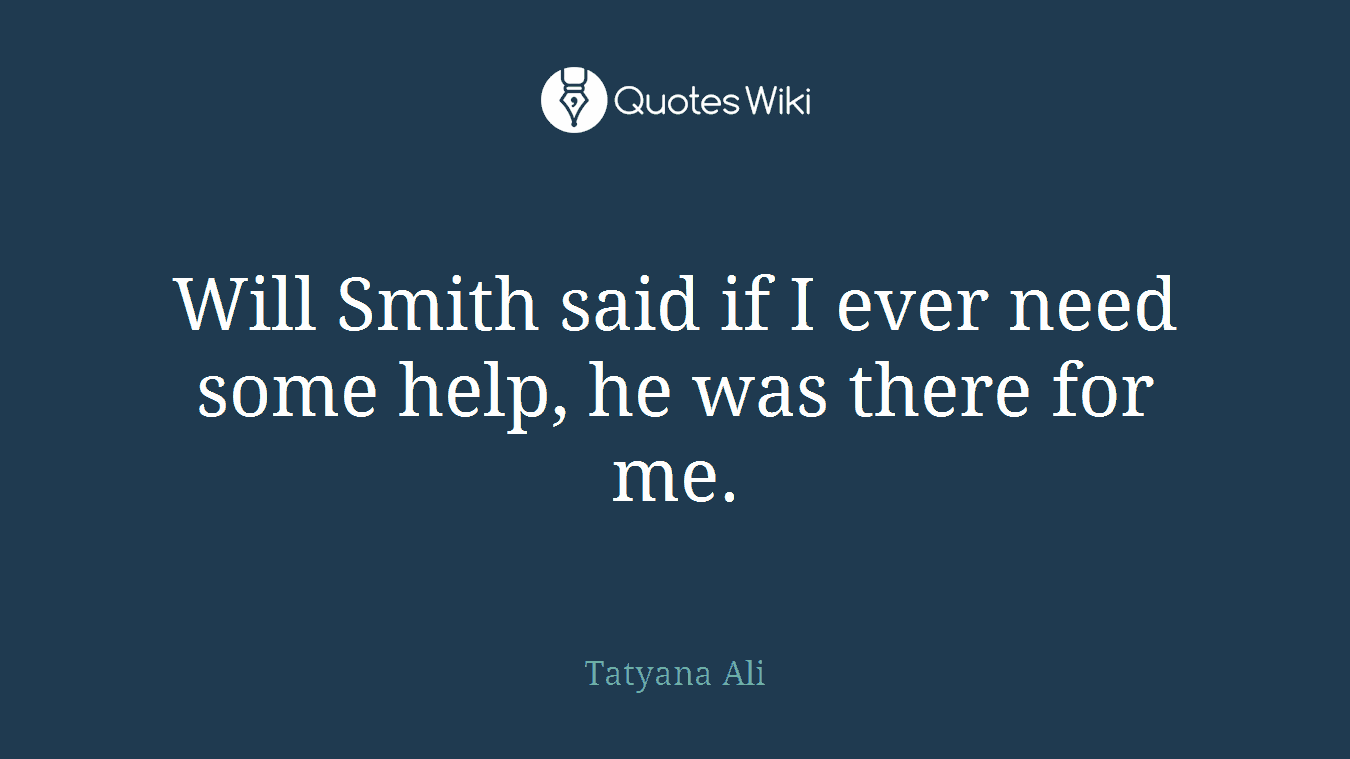 Will Smith said if I ever need some help, he was there for me.