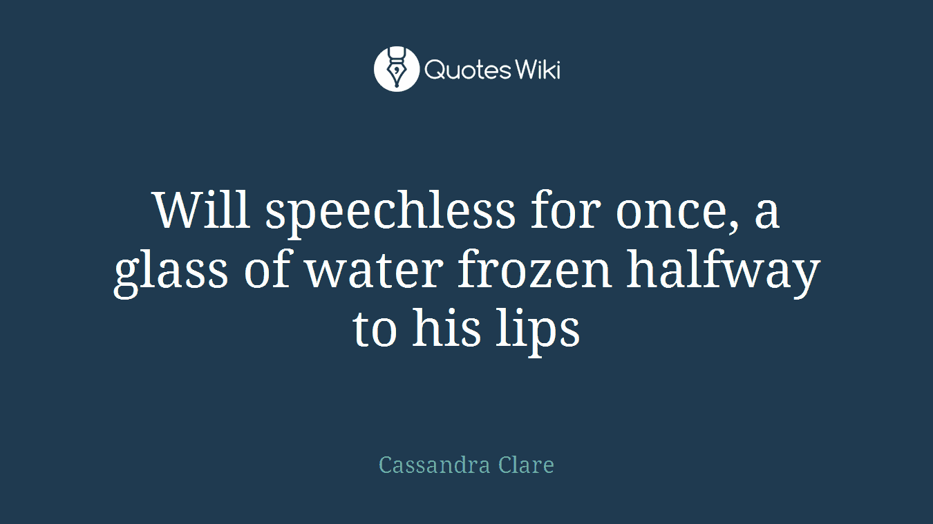 Will speechless for once, a glass of water frozen halfway to his lips